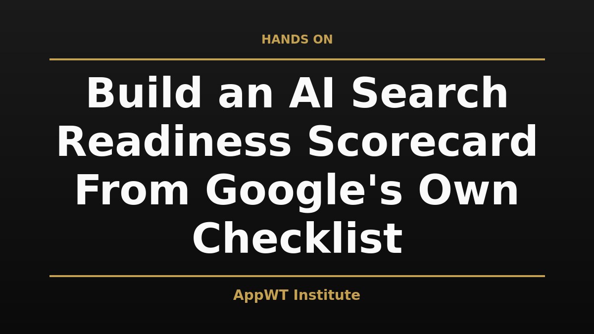 Black and gold title card reading Build an AI Search Readiness Scorecard From Google's Own Checklist, with the AppWT Institute name in gold along the bottom edge