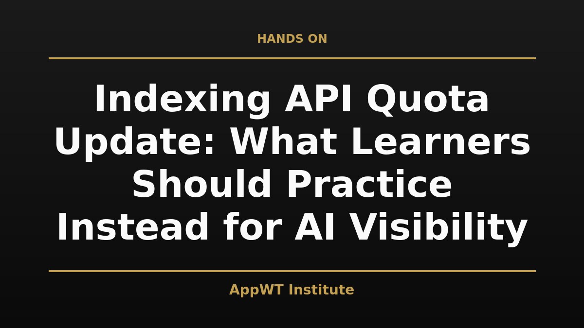 Black and gold title card reading Indexing API Quota Update: What Learners Should Practice Instead for AI Visibility, with the AppWT Institute name in gold along the bottom edge