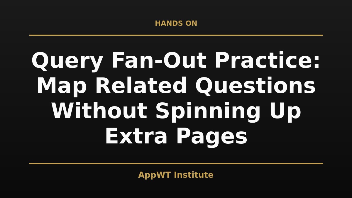 Black and gold title card reading Query Fan-Out Practice: Map Related Questions Without Spinning Up Extra Pages, with the AppWT Institute name in gold along the bottom edge