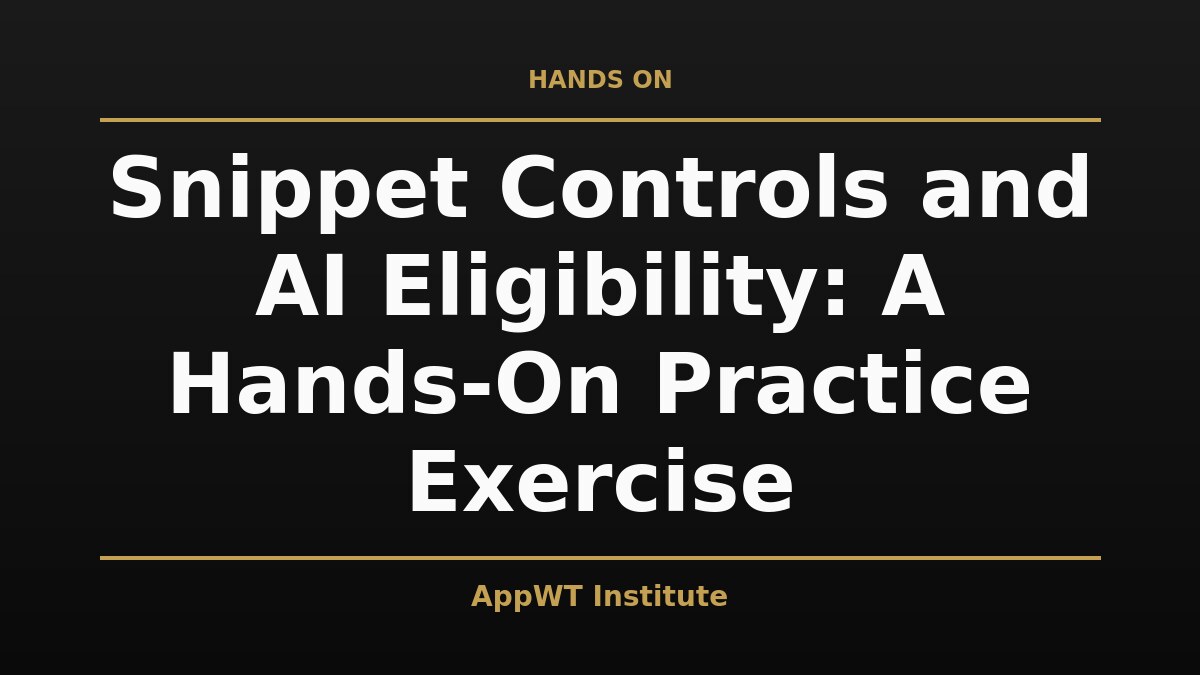 Black and gold title card reading Snippet Controls and AI Eligibility: A Hands-On Practice Exercise, with the AppWT Institute name in gold along the bottom edge