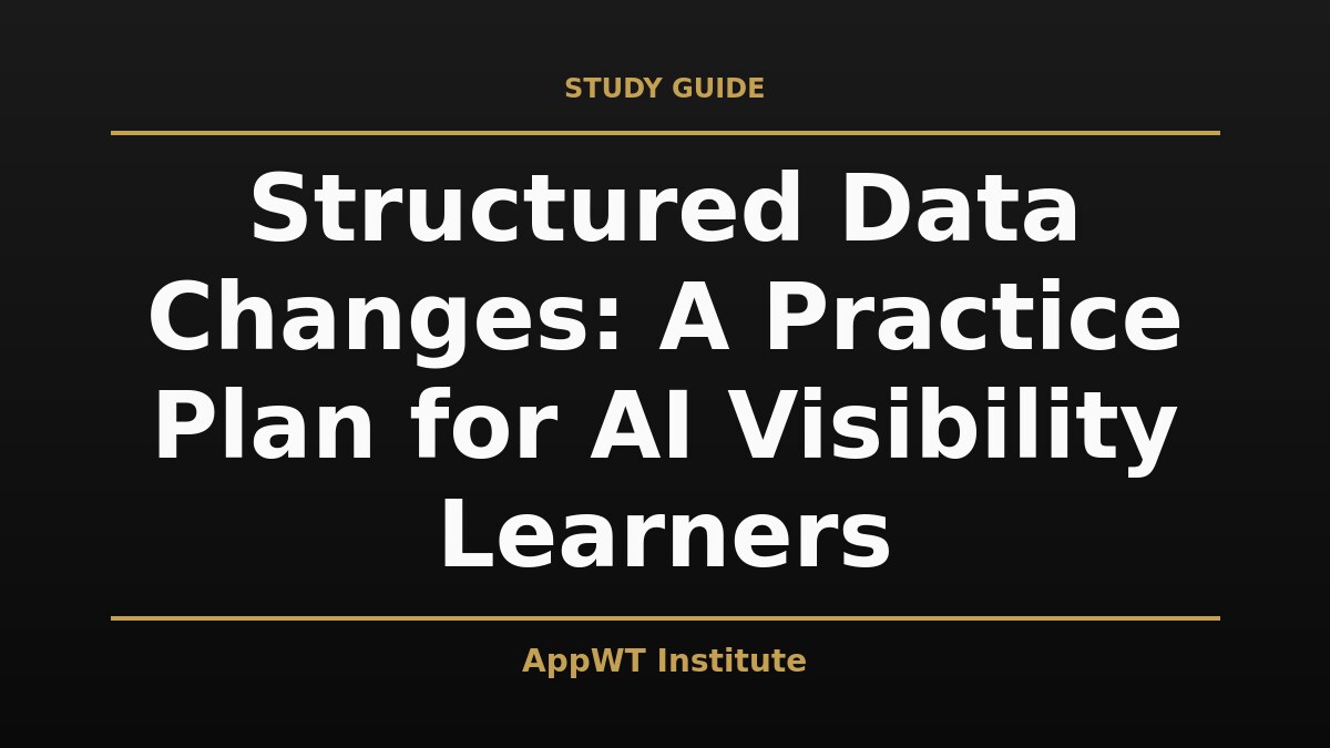 Black and gold title card reading Structured Data Changes: A Practice Plan for AI Visibility Learners, with the AppWT Institute name in gold along the bottom edge