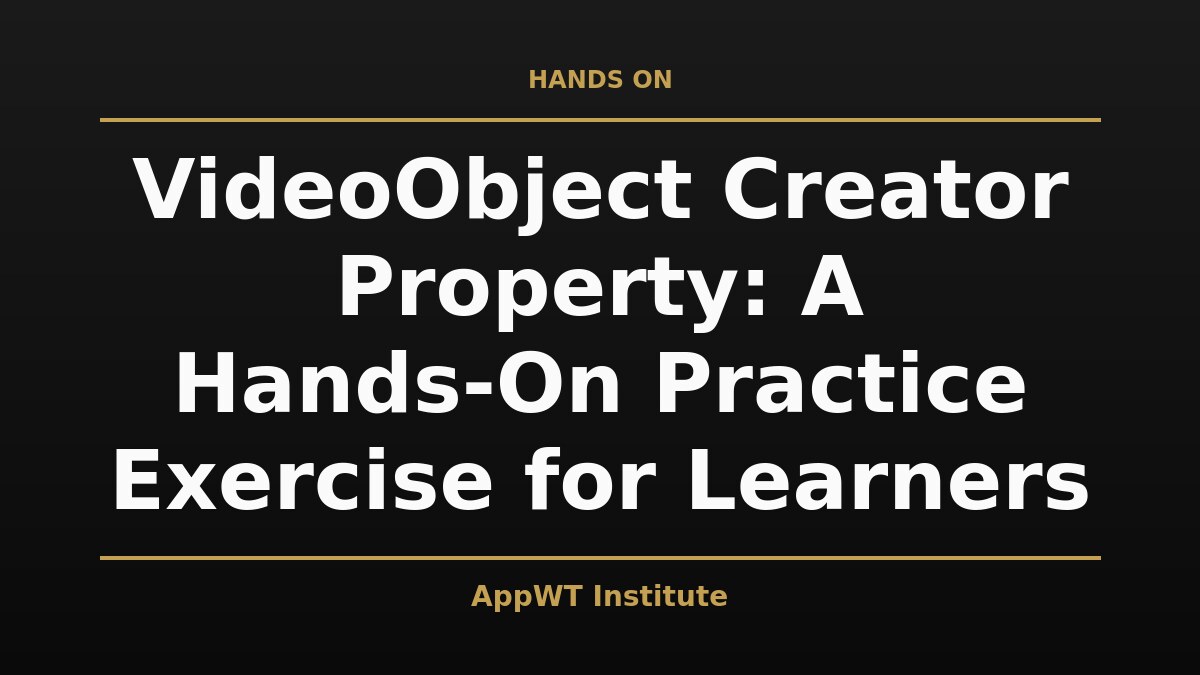 Black and gold title card reading VideoObject Creator Property: A Hands-On Practice Exercise for Learners, with the AppWT Institute name in gold along the bottom edge
